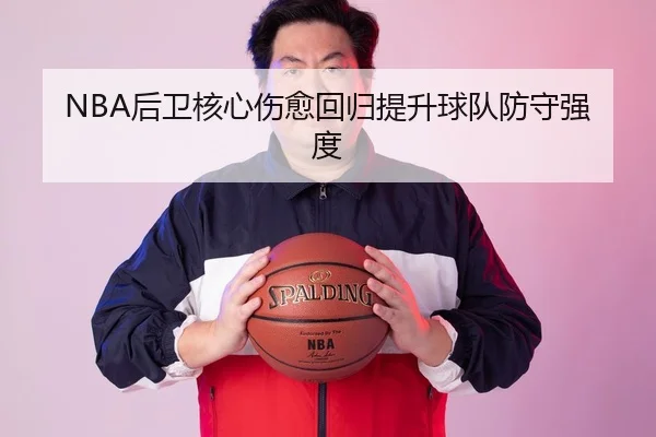 NBA后卫核心伤愈回归提升球队防守强度