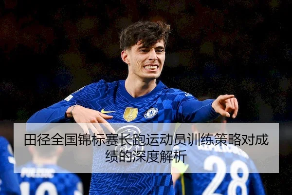 田径全国锦标赛长跑运动员训练策略对成绩的深度解析